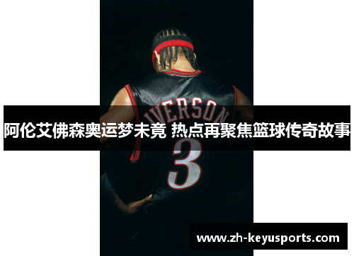 阿伦艾佛森奥运梦未竟 热点再聚焦篮球传奇故事